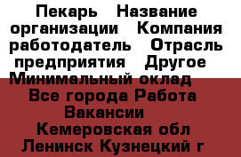 Пекарь › Название организации ­ Компания-работодатель › Отрасль предприятия ­ Другое › Минимальный оклад ­ 1 - Все города Работа » Вакансии   . Кемеровская обл.,Ленинск-Кузнецкий г.